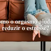Como o orgasmo ajuda a reduzir o estresse?