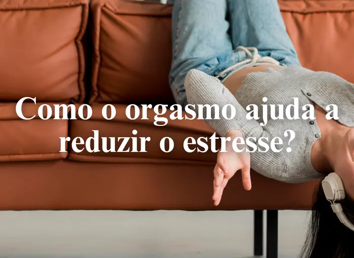 Como o orgasmo ajuda a reduzir o estresse?