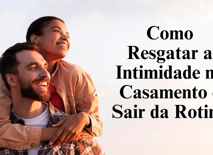 Como Resgatar a Intimidade no Casamento e Sair da Rotina