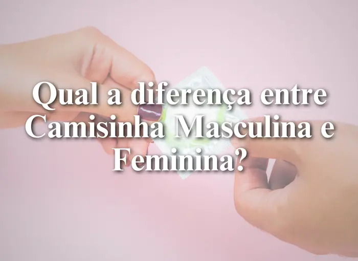Qual a diferença entre Camisinha Masculina e Feminina?